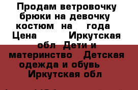 Продам ветровочку брюки на девочку (костюм) на 3-4года › Цена ­ 800 - Иркутская обл. Дети и материнство » Детская одежда и обувь   . Иркутская обл.